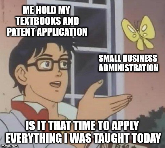 Education and the small business administration | ME HOLD MY TEXTBOOKS AND PATENT APPLICATION; SMALL BUSINESS ADMINISTRATION; IS IT THAT TIME TO APPLY EVERYTHING I WAS TAUGHT TODAY | image tagged in memes,is this a pigeon,patent,sba,college | made w/ Imgflip meme maker