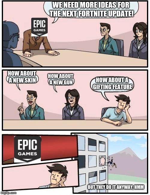 Boardroom Meeting Suggestion Meme |  WE NEED MORE IDEAS FOR THE NEXT FORTNITE UPDATE! HOW ABOUT A NEW SKIN; HOW ABOUT A NEW GUN; HOW ABOUT A GIFTING FEATURE; BUT THEY DO IT ANYWAY, HMM | image tagged in memes,boardroom meeting suggestion | made w/ Imgflip meme maker