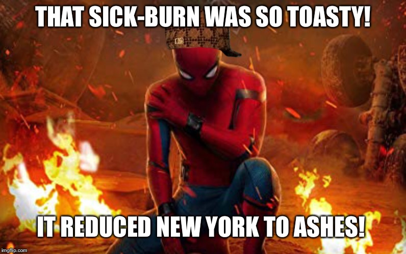 Sick-Burn Spider-Man! |  THAT SICK-BURN WAS SO TOASTY! IT REDUCED NEW YORK TO ASHES! | image tagged in sick-burn spider-man,scumbag,memes,toasty,fire | made w/ Imgflip meme maker