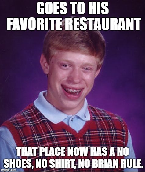 Bad Luck Brian Meme |  GOES TO HIS FAVORITE RESTAURANT; THAT PLACE NOW HAS A NO SHOES, NO SHIRT, NO BRIAN RULE. | image tagged in memes,bad luck brian | made w/ Imgflip meme maker