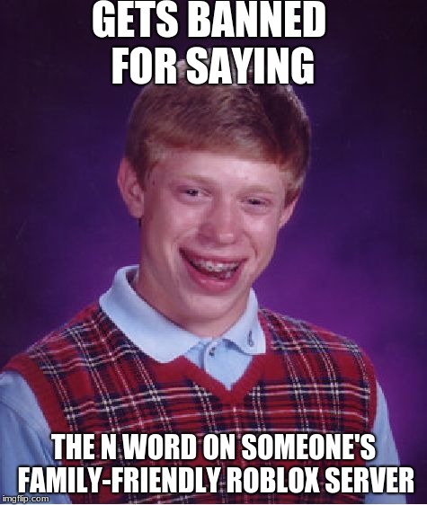 Bad Luck Brian Meme | GETS BANNED FOR SAYING; THE N WORD ON SOMEONE'S FAMILY-FRIENDLY ROBLOX SERVER | image tagged in memes,bad luck brian | made w/ Imgflip meme maker