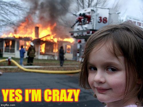 Disaster Girl Meme | YES I’M CRAZY | image tagged in memes,disaster girl | made w/ Imgflip meme maker