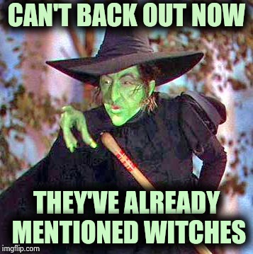 Wicked Witch | CAN'T BACK OUT NOW THEY'VE ALREADY MENTIONED WITCHES | image tagged in wicked witch | made w/ Imgflip meme maker