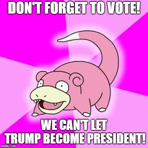 Slowpoke | DON'T FORGET TO VOTE! WE CAN'T LET TRUMP BECOME PRESIDENT! | image tagged in memes,slowpoke | made w/ Imgflip meme maker