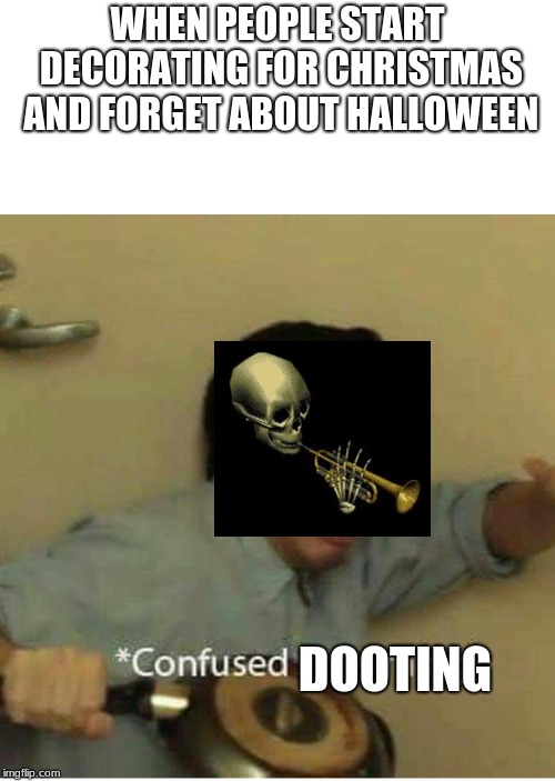 confused screaming | WHEN PEOPLE START DECORATING FOR CHRISTMAS AND FORGET ABOUT HALLOWEEN; DOOTING | image tagged in confused screaming | made w/ Imgflip meme maker