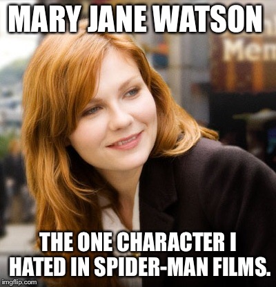 MARY JANE WATSON; THE ONE CHARACTER I HATED IN SPIDER-MAN FILMS. | made w/ Imgflip meme maker
