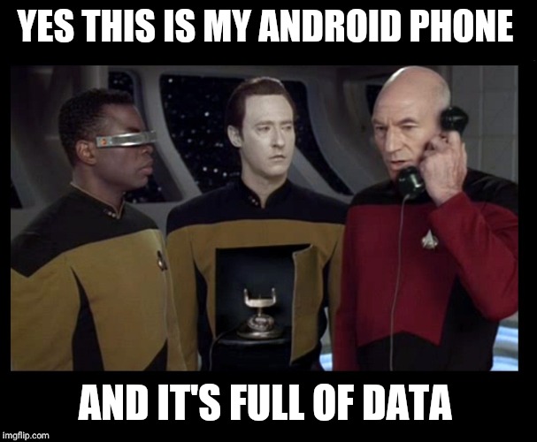 Picard data phone | YES THIS IS MY ANDROID PHONE; AND IT'S FULL OF DATA | image tagged in picard data phone | made w/ Imgflip meme maker