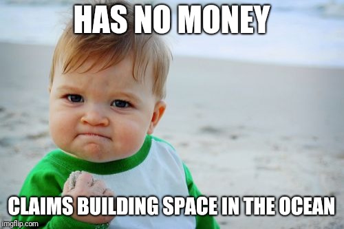 Success Kid Original | HAS NO MONEY; CLAIMS BUILDING SPACE IN THE OCEAN | image tagged in memes,success kid original | made w/ Imgflip meme maker