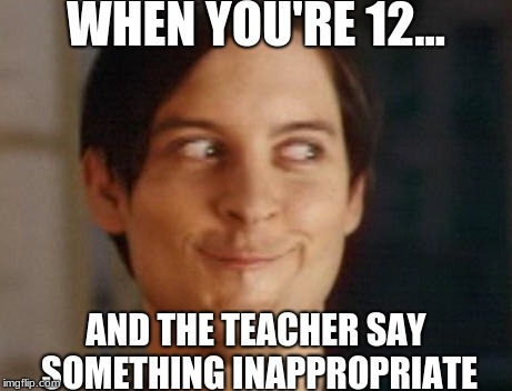 Spiderman Peter Parker | WHEN YOU'RE 12... AND THE TEACHER SAY SOMETHING INAPPROPRIATE | image tagged in memes,spiderman peter parker | made w/ Imgflip meme maker