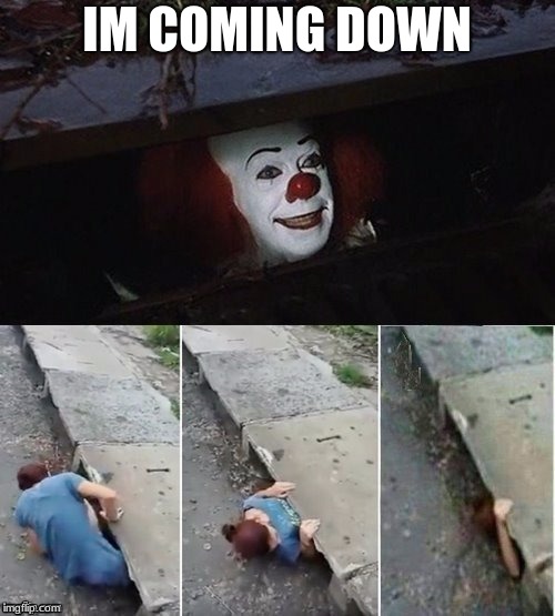 Pennywise | IM COMING DOWN | image tagged in pennywise | made w/ Imgflip meme maker