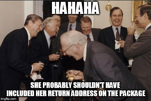 Laughing Men In Suits Meme | HAHAHA SHE PROBABLY SHOULDN'T HAVE INCLUDED HER RETURN ADDRESS ON THE PACKAGE | image tagged in memes,laughing men in suits | made w/ Imgflip meme maker