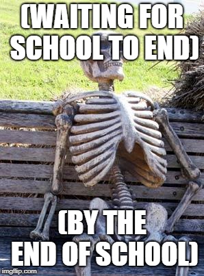 Waiting Skeleton | (WAITING FOR SCHOOL TO END); (BY THE END OF SCHOOL) | image tagged in memes,waiting skeleton | made w/ Imgflip meme maker