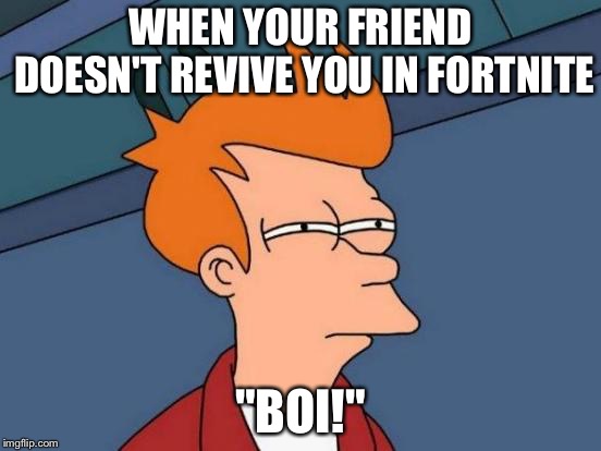 Futurama Fry Meme | WHEN YOUR FRIEND DOESN'T REVIVE YOU IN FORTNITE; "BOI!" | image tagged in memes,futurama fry | made w/ Imgflip meme maker