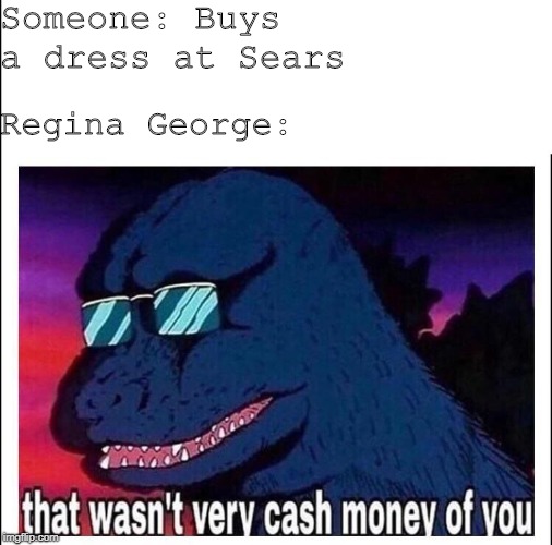 That wasn’t very cash money | Someone: Buys a dress at Sears; Regina George: | image tagged in that wasnt very cash money | made w/ Imgflip meme maker