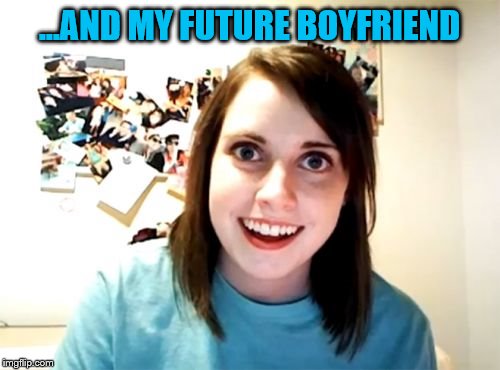 Overly Attached Girlfriend Meme | ...AND MY FUTURE BOYFRIEND | image tagged in memes,overly attached girlfriend | made w/ Imgflip meme maker