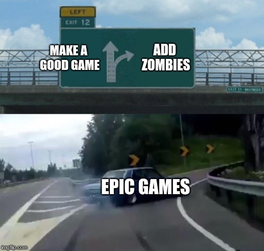 Left Exit 12 Off Ramp | MAKE A GOOD GAME; ADD ZOMBIES; EPIC GAMES | image tagged in memes,left exit 12 off ramp | made w/ Imgflip meme maker