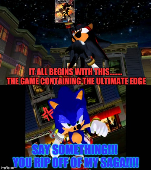 when shadow finds his own game and sonic sees it | IT ALL BEGINS WITH THIS........ THE GAME CONTAINING THE ULTIMATE EDGE; SAY SOMETHING!!! YOU RIP OFF OF MY SAGA!!!! | image tagged in shadow the hedgehog,sonic the hedgehog,sonic adventure 2 | made w/ Imgflip meme maker