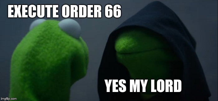 Evil Kermit | EXECUTE ORDER 66; YES MY LORD | image tagged in memes,evil kermit | made w/ Imgflip meme maker