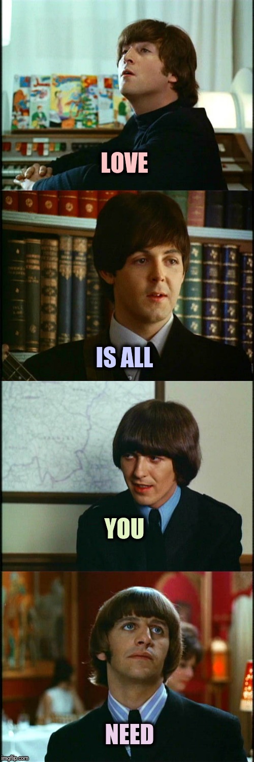 John , Paul , George and Ringo | LOVE NEED IS ALL YOU | image tagged in john  paul  george and ringo | made w/ Imgflip meme maker