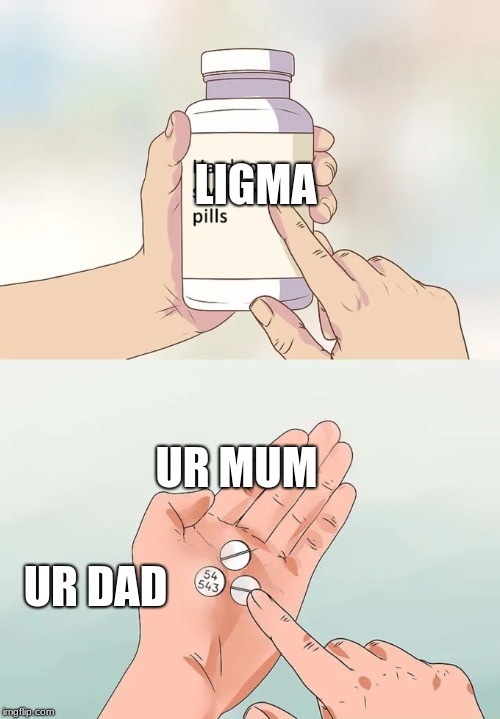 Hard To Swallow Pills | LIGMA; UR MUM; UR DAD | image tagged in memes,hard to swallow pills | made w/ Imgflip meme maker