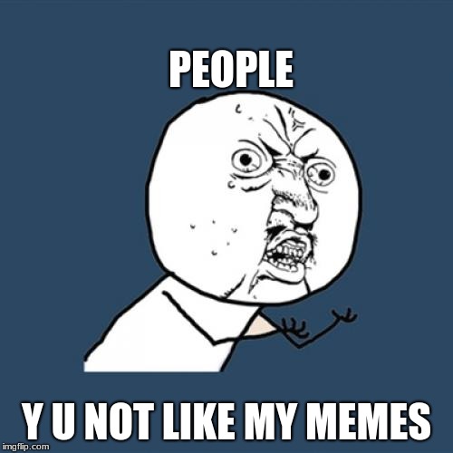 Y U No Meme | PEOPLE; Y U NOT LIKE MY MEMES | image tagged in memes,y u no | made w/ Imgflip meme maker