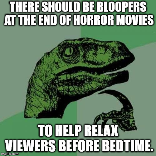 Philosoraptor | THERE SHOULD BE BLOOPERS AT THE END OF HORROR MOVIES; TO HELP RELAX VIEWERS BEFORE BEDTIME. | image tagged in memes,philosoraptor | made w/ Imgflip meme maker