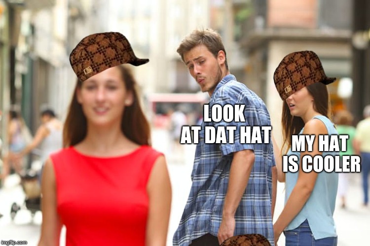 Distracted Boyfriend Meme | LOOK AT DAT HAT; MY HAT IS COOLER | image tagged in memes,distracted boyfriend,scumbag | made w/ Imgflip meme maker