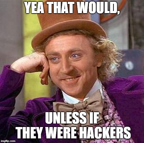 Creepy Condescending Wonka Meme | YEA THAT WOULD, UNLESS IF THEY WERE HACKERS | image tagged in memes,creepy condescending wonka | made w/ Imgflip meme maker