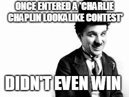 Charlie Chaplin | ONCE ENTERED A 'CHARLIE CHAPLIN LOOKALIKE CONTEST' DIDN'T EVEN WIN | image tagged in charlie chaplin | made w/ Imgflip meme maker