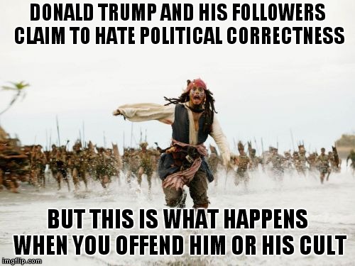 Jack Be Nimble, Jack Be Quick, Jack Sparrow Called 45 A Prick | DONALD TRUMP AND HIS FOLLOWERS CLAIM TO HATE POLITICAL CORRECTNESS; BUT THIS IS WHAT HAPPENS WHEN YOU OFFEND HIM OR HIS CULT | image tagged in memes,jack sparrow being chased | made w/ Imgflip meme maker