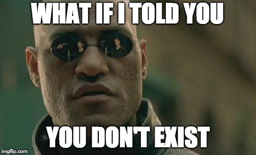 Matrix Morpheus Meme | WHAT IF I TOLD YOU; YOU DON'T EXIST | image tagged in memes,matrix morpheus | made w/ Imgflip meme maker