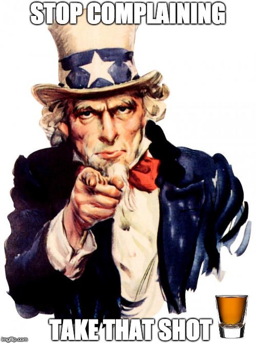 Uncle Sam Meme | STOP COMPLAINING; TAKE THAT SHOT | image tagged in memes,uncle sam | made w/ Imgflip meme maker