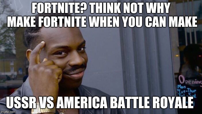 Roll Safe Think About It Meme | FORTNITE? THINK NOT WHY MAKE FORTNITE WHEN YOU CAN MAKE; USSR VS AMERICA BATTLE ROYALE | image tagged in memes,roll safe think about it | made w/ Imgflip meme maker