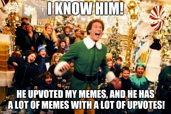 Elf - I know him | I KNOW HIM! HE UPVOTED MY MEMES, AND HE HAS A LOT OF MEMES WITH A LOT OF UPVOTES! | image tagged in elf - i know him | made w/ Imgflip meme maker