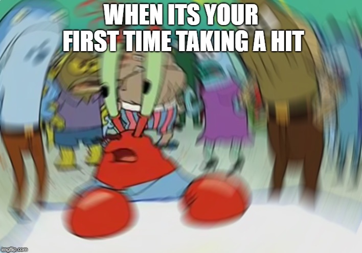 Mr Krabs Blur Meme | WHEN ITS YOUR FIRST TIME TAKING A HIT | image tagged in memes,mr krabs blur meme | made w/ Imgflip meme maker