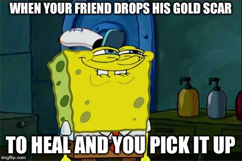 Don't You Squidward | WHEN YOUR FRIEND DROPS HIS GOLD SCAR; TO HEAL AND YOU PICK IT UP | image tagged in memes,dont you squidward | made w/ Imgflip meme maker