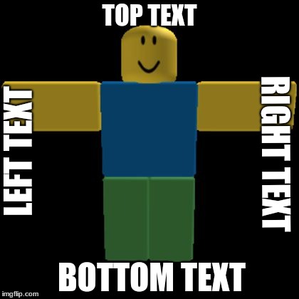 Roblox Noob T-posing | TOP TEXT; LEFT TEXT; RIGHT TEXT; BOTTOM TEXT | image tagged in roblox noob t-posing | made w/ Imgflip meme maker