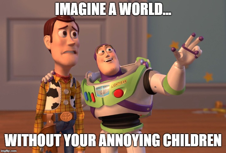 X, X Everywhere | IMAGINE A WORLD... WITHOUT YOUR ANNOYING CHILDREN | image tagged in memes,x x everywhere | made w/ Imgflip meme maker