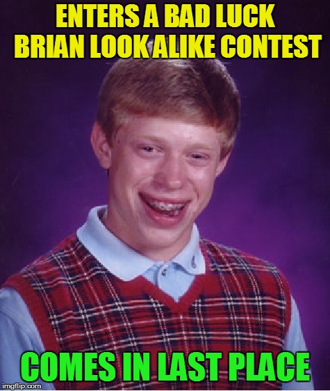 Bad Luck Brian Meme | ENTERS A BAD LUCK BRIAN LOOK ALIKE CONTEST COMES IN LAST PLACE | image tagged in memes,bad luck brian | made w/ Imgflip meme maker