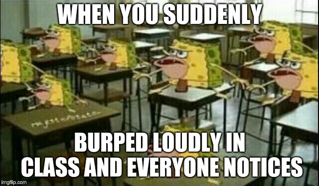 Spongegar (Classroom) |  WHEN YOU SUDDENLY; BURPED LOUDLY IN CLASS AND EVERYONE NOTICES | image tagged in spongegar classroom | made w/ Imgflip meme maker