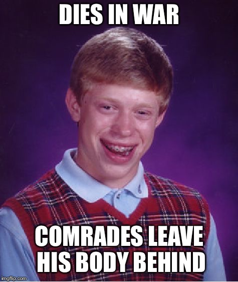 Bad Luck Brian | DIES IN WAR; COMRADES LEAVE HIS BODY BEHIND | image tagged in memes,bad luck brian | made w/ Imgflip meme maker