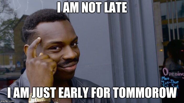 Roll Safe Think About It | I AM NOT LATE; I AM JUST EARLY FOR TOMMOROW | image tagged in memes,roll safe think about it | made w/ Imgflip meme maker