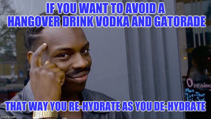 Roll Safe Think About It Meme | IF YOU WANT TO AVOID A HANGOVER DRINK VODKA AND GATORADE; THAT WAY YOU RE-HYDRATE AS YOU DE-HYDRATE | image tagged in memes,roll safe think about it | made w/ Imgflip meme maker