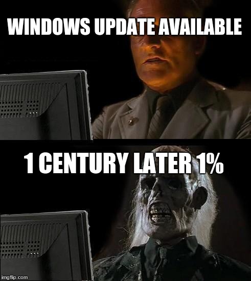 I'll Just Wait Here Meme | WINDOWS UPDATE AVAILABLE; 1 CENTURY LATER 1% | image tagged in memes,ill just wait here | made w/ Imgflip meme maker