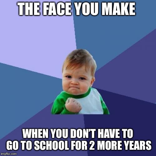 Success Kid Meme | THE FACE YOU MAKE; WHEN YOU DON’T HAVE TO GO TO SCHOOL FOR 2 MORE YEARS | image tagged in memes,success kid | made w/ Imgflip meme maker