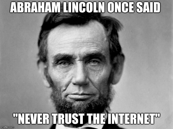 ABRAHAM LINCOLN ONCE SAID; "NEVER TRUST THE INTERNET" | image tagged in lol | made w/ Imgflip meme maker