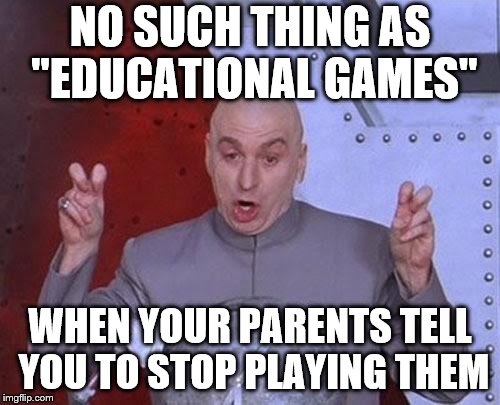 Dr Evil Laser | NO SUCH THING AS ''EDUCATIONAL GAMES''; WHEN YOUR PARENTS TELL YOU TO STOP PLAYING THEM | image tagged in memes,dr evil laser | made w/ Imgflip meme maker