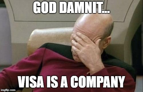 Captain Picard Facepalm Meme | GO***AMNIT... VISA IS A COMPANY | image tagged in memes,captain picard facepalm | made w/ Imgflip meme maker