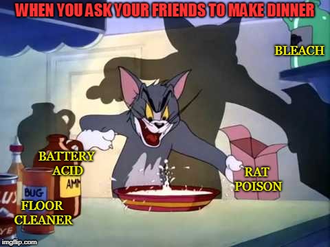 WHEN YOU ASK YOUR FRIENDS TO MAKE DINNER; BLEACH; BATTERY ACID; RAT POISON; FLOOR CLEANER | image tagged in fun | made w/ Imgflip meme maker