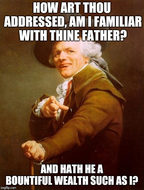 Tell it to me slowly | HOW ART THOU ADDRESSED, AM I FAMILIAR WITH THINE FATHER? AND HATH HE A BOUNTIFUL WEALTH SUCH AS I? | image tagged in memes,joseph ducreux,hippies,1960s,zombies | made w/ Imgflip meme maker